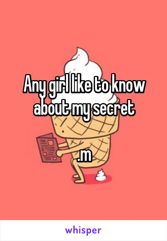 Any girl like to know about my secret

.m