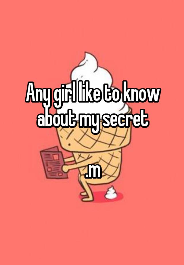 Any girl like to know about my secret

.m