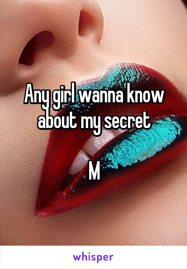 Any girl wanna know about my secret

M