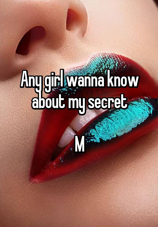 Any girl wanna know about my secret

M