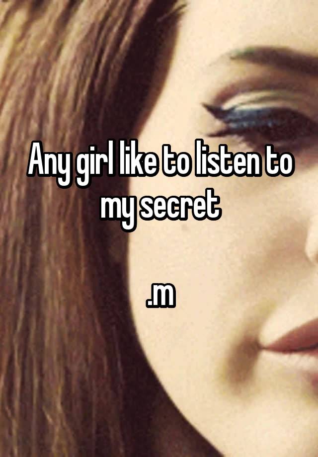 Any girl like to listen to my secret

.m