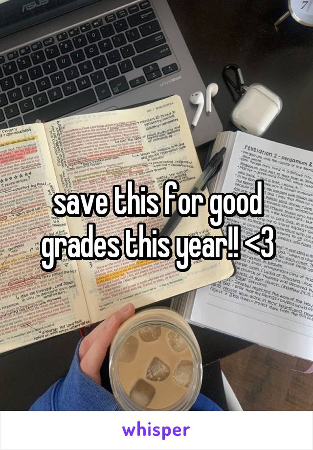 save this for good grades this year!! <3