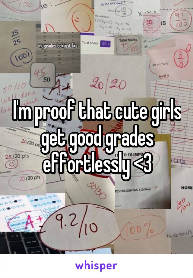 I'm proof that cute girls get good grades effortlessly <3