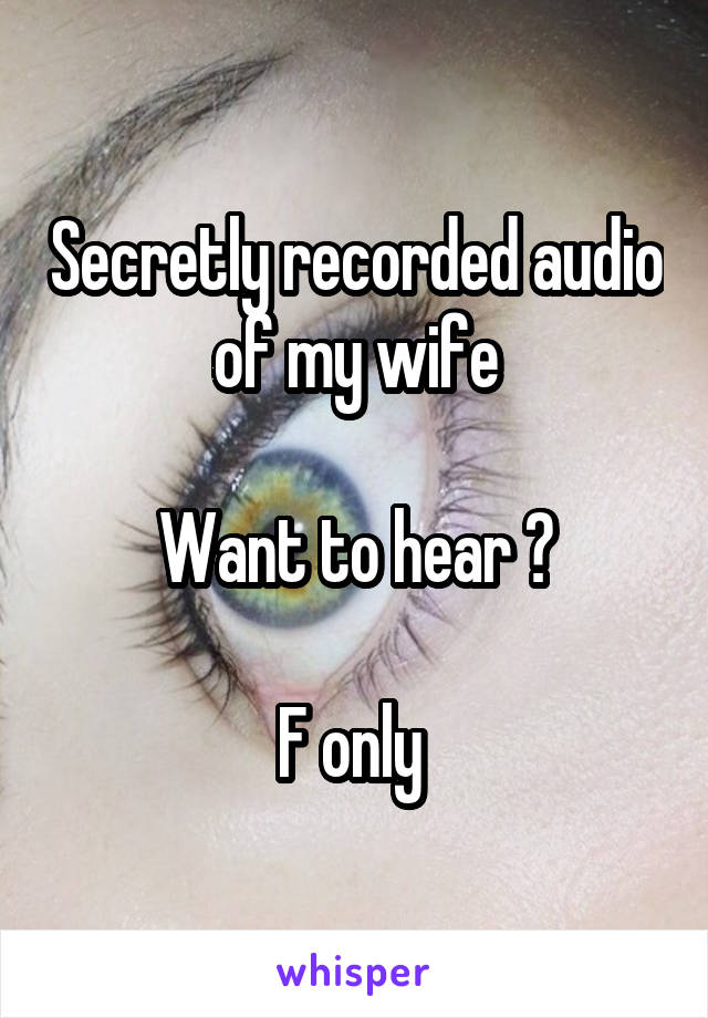 Secretly recorded audio of my wife

Want to hear ?

F only 