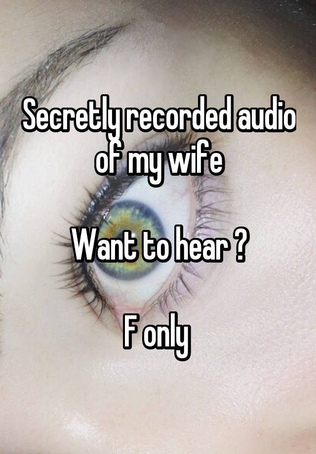 Secretly recorded audio of my wife

Want to hear ?

F only 