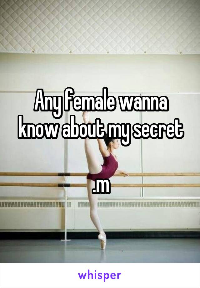 Any female wanna know about my secret

.m