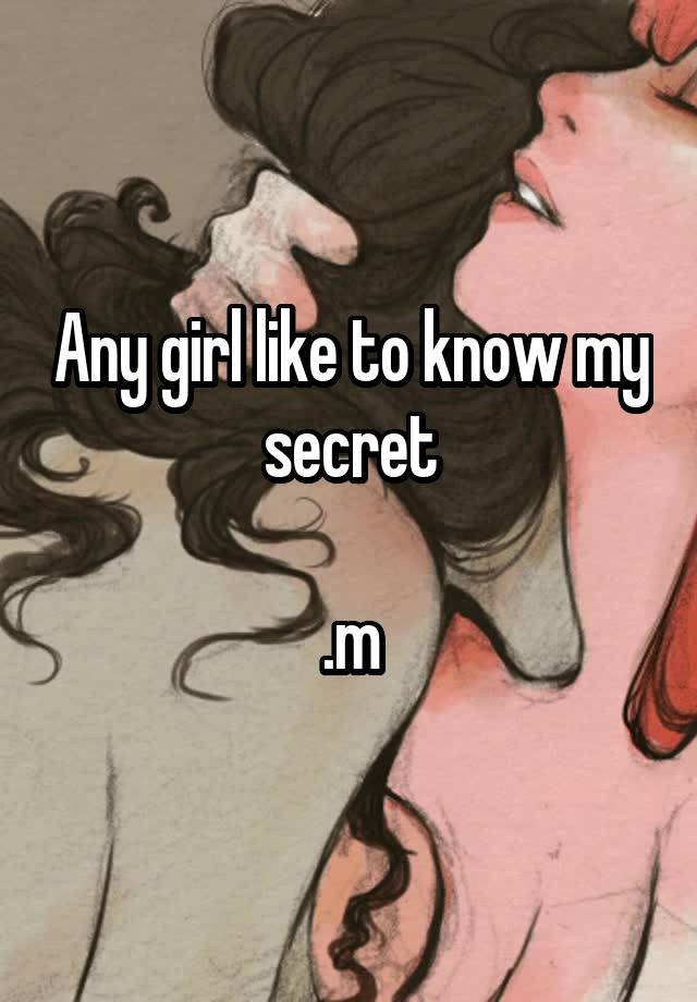 Any girl like to know my secret

.m