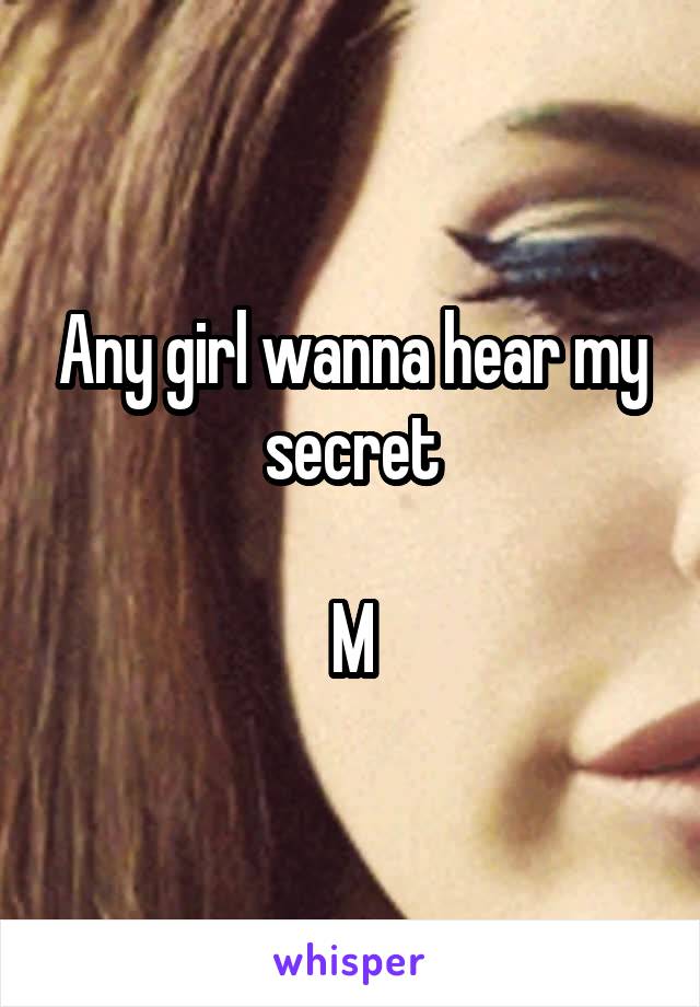 Any girl wanna hear my secret

M