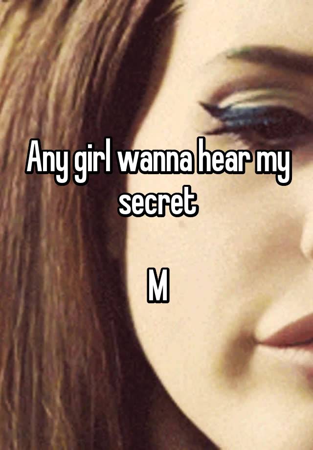 Any girl wanna hear my secret

M