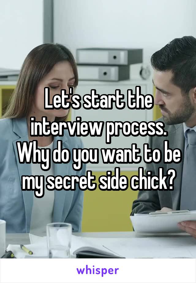 Let's start the interview process. Why do you want to be my secret side chick?