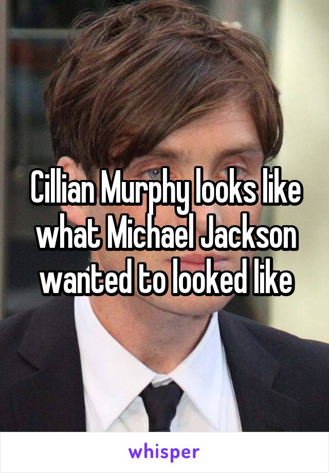 Cillian Murphy looks like what Michael Jackson wanted to looked like