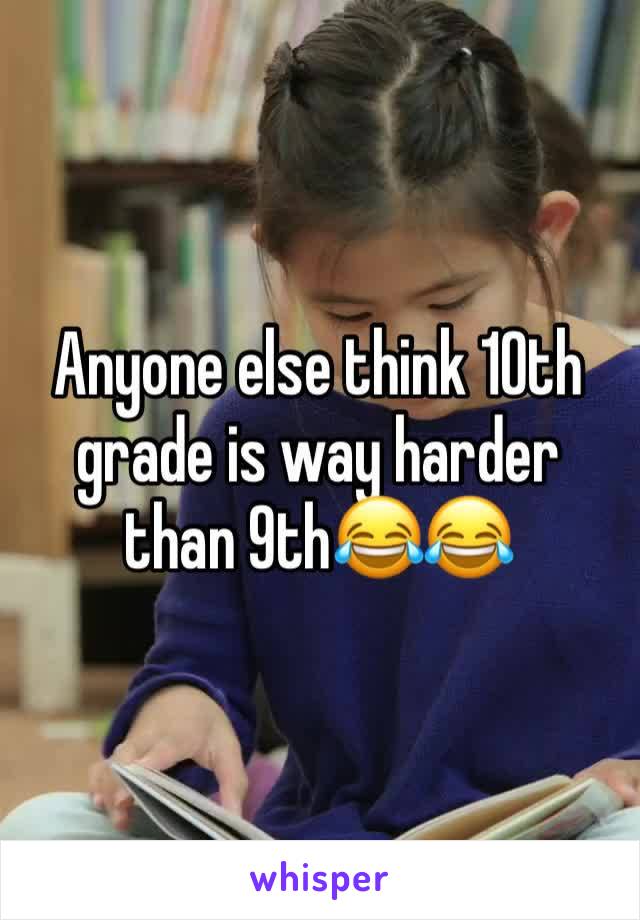 Anyone else think 10th grade is way harder than 9th😂😂