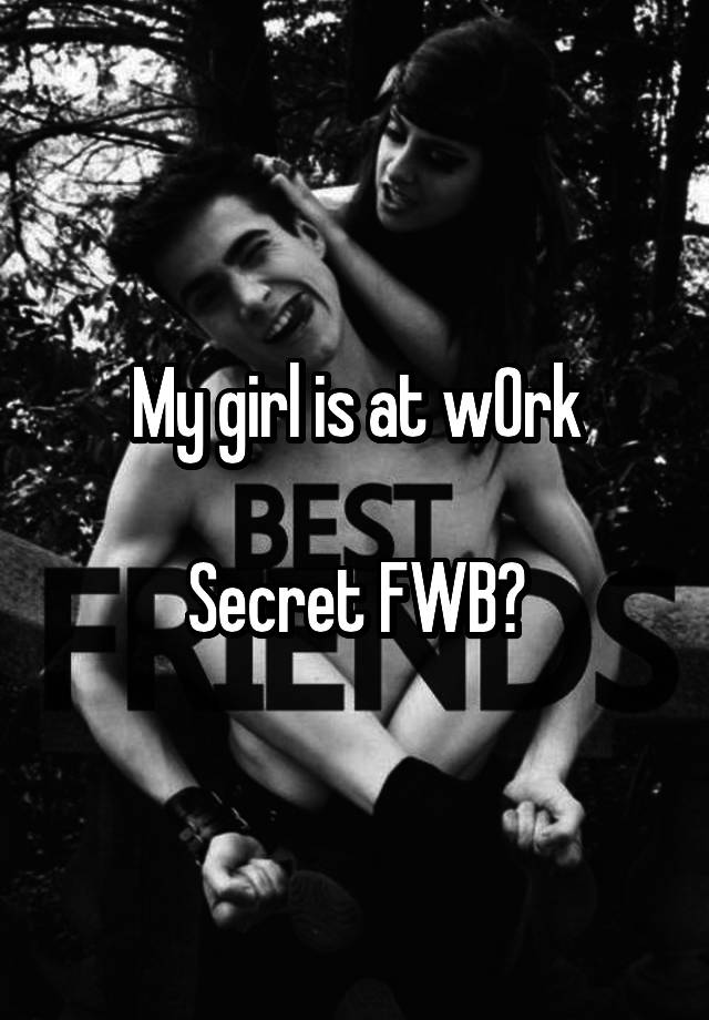 My girl is at w0rk

Secret FWB?