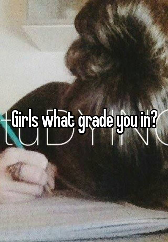 Girls what grade you in?