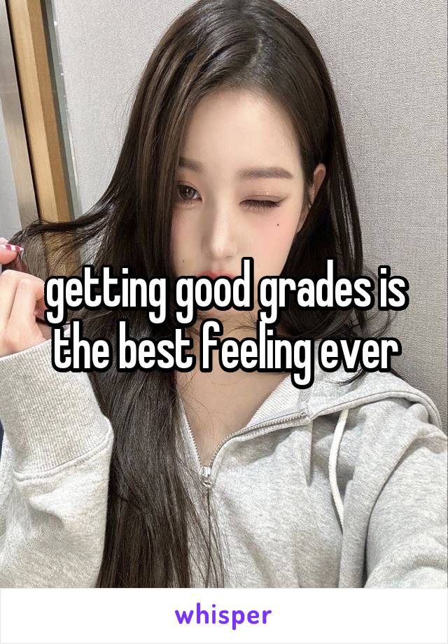 getting good grades is the best feeling ever