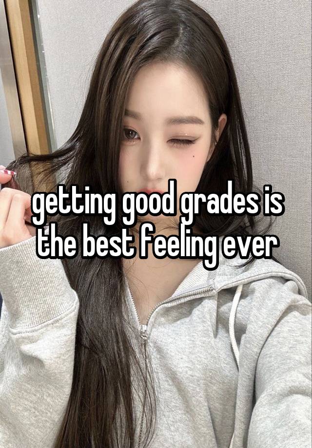 getting good grades is the best feeling ever