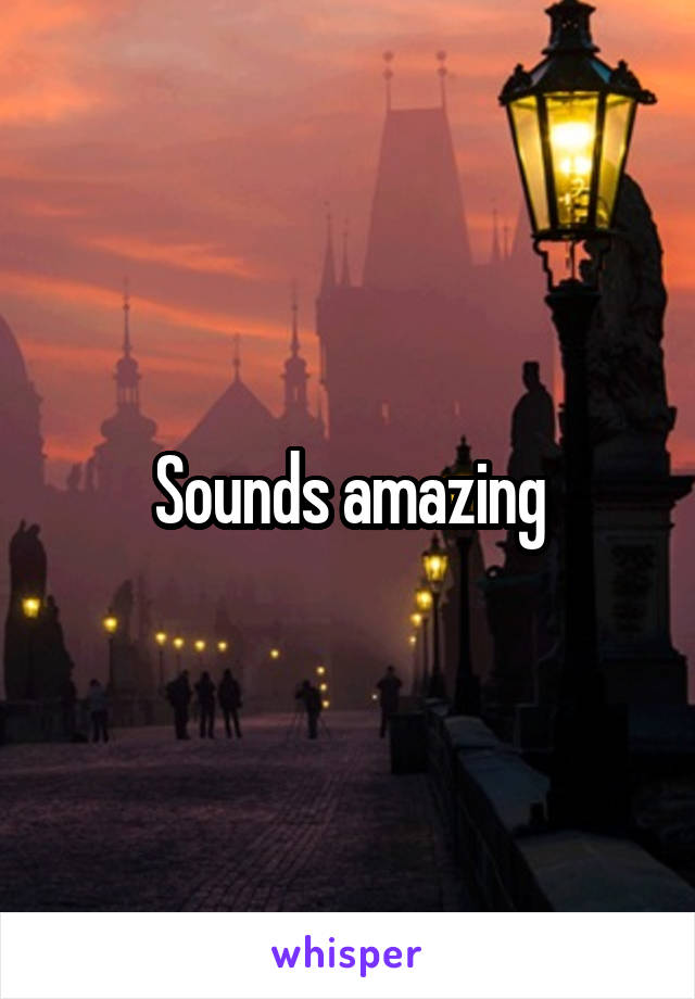 Sounds amazing