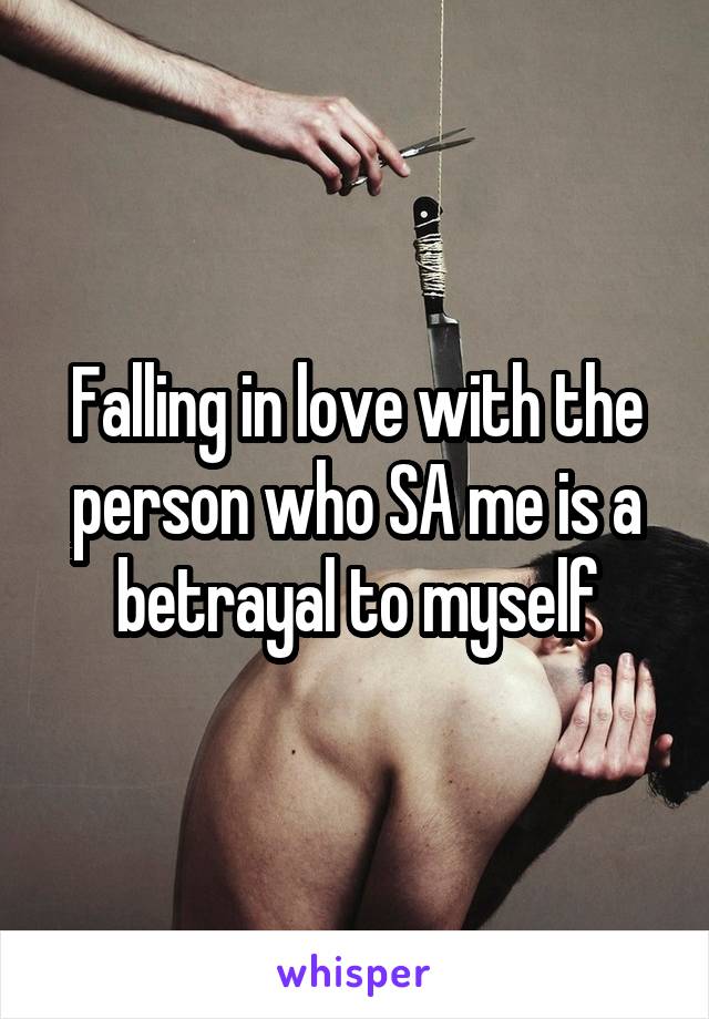 Falling in love with the person who SA me is a betrayal to myself