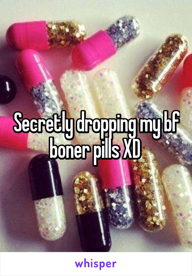 Secretly dropping my bf boner pills XD 