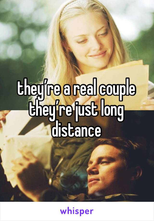 they’re a real couple they’re just long distance 