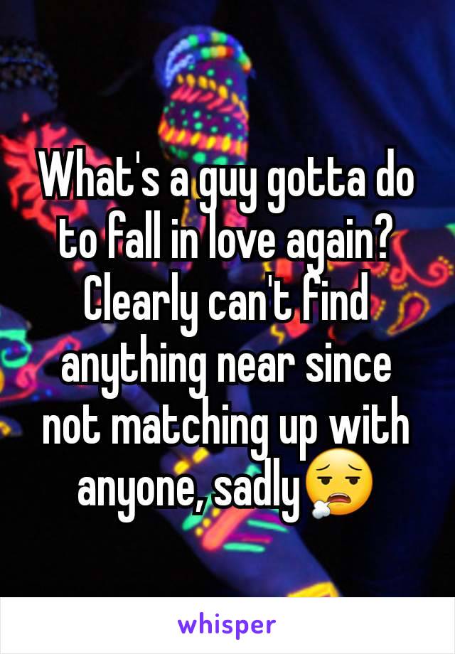 What's a guy gotta do to fall in love again? Clearly can't find anything near since not matching up with anyone, sadly😮‍💨