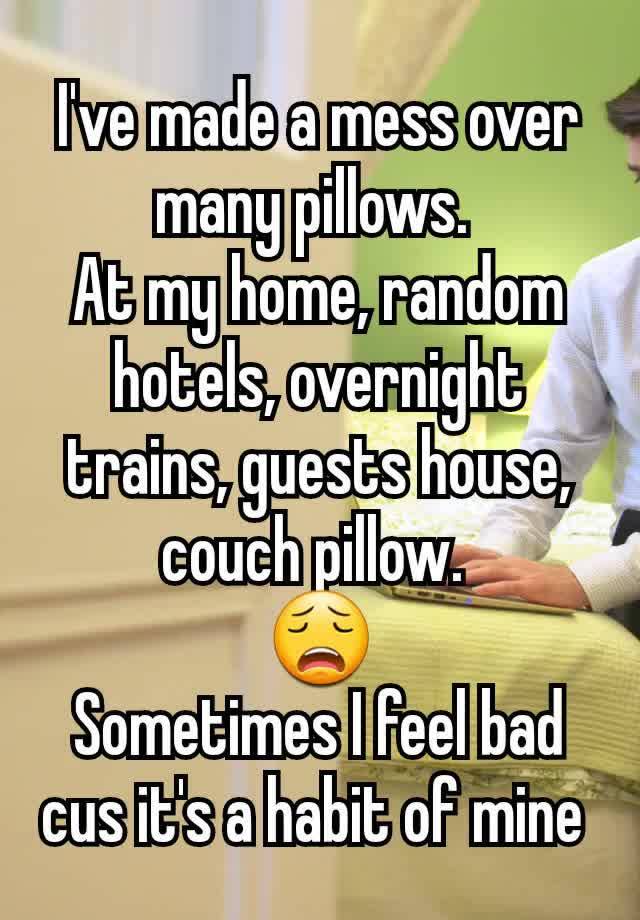 I've made a mess over many pillows. 
At my home, random hotels, overnight trains, guests house, couch pillow. 
😩
Sometimes I feel bad cus it's a habit of mine 