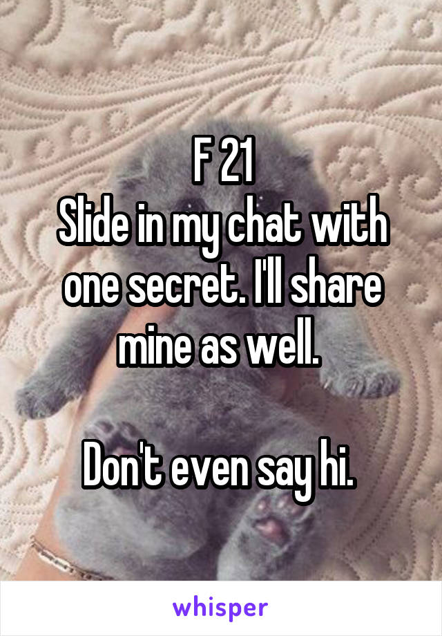 F 21
Slide in my chat with one secret. I'll share mine as well. 

Don't even say hi. 