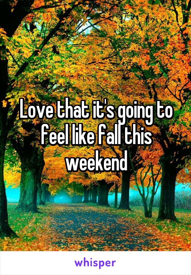 Love that it's going to feel like fall this weekend