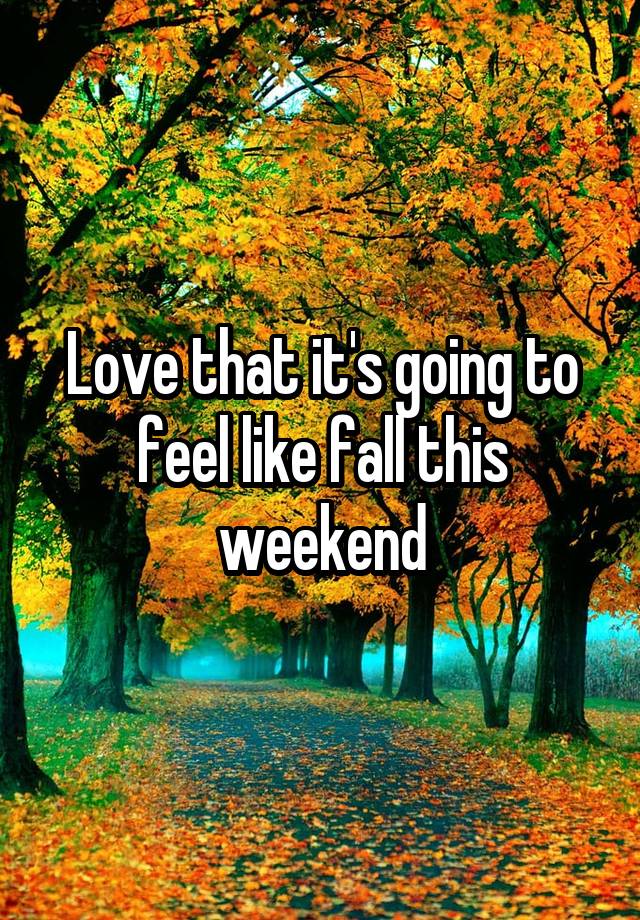 Love that it's going to feel like fall this weekend