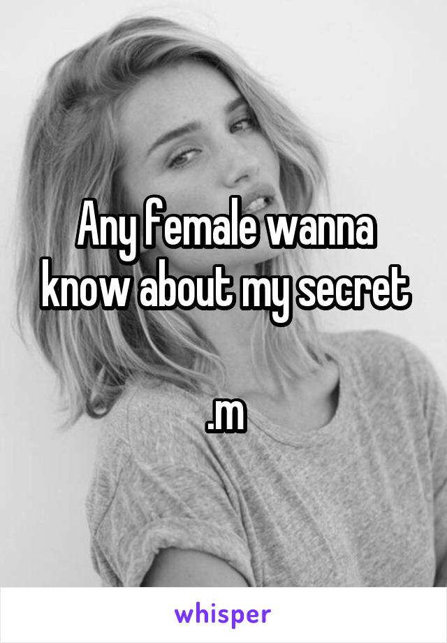 Any female wanna know about my secret

.m