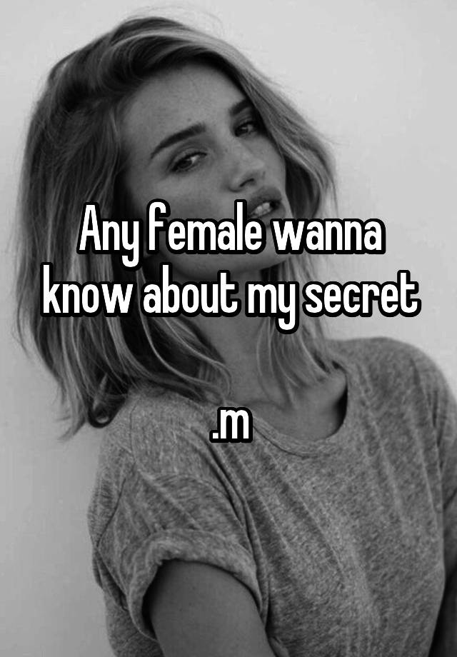 Any female wanna know about my secret

.m