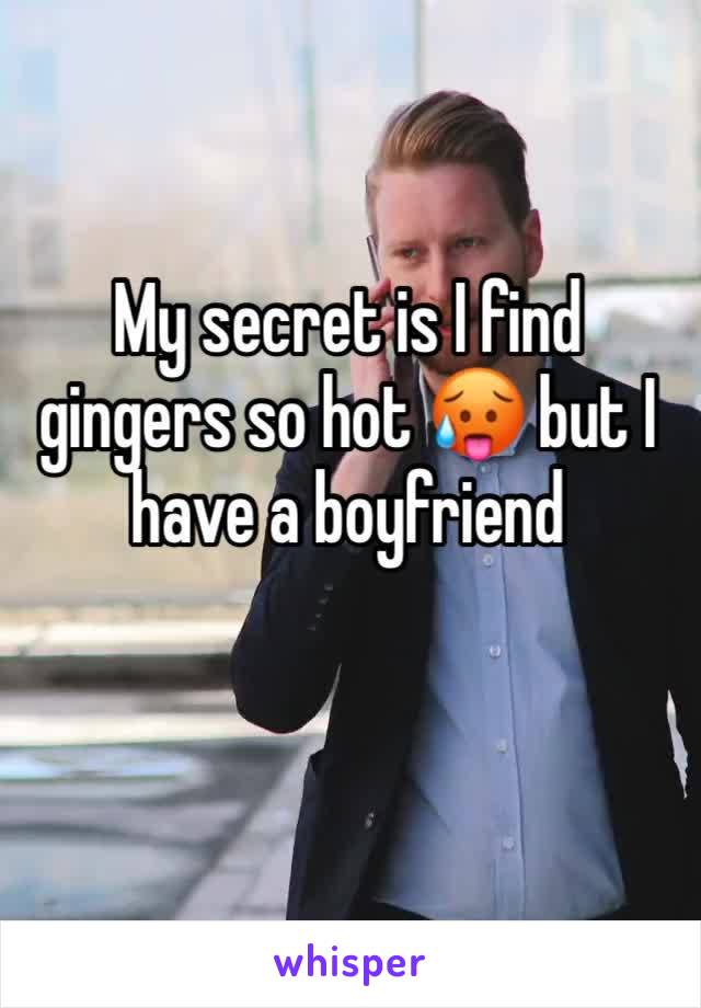 My secret is I find gingers so hot 🥵 but I have a boyfriend 