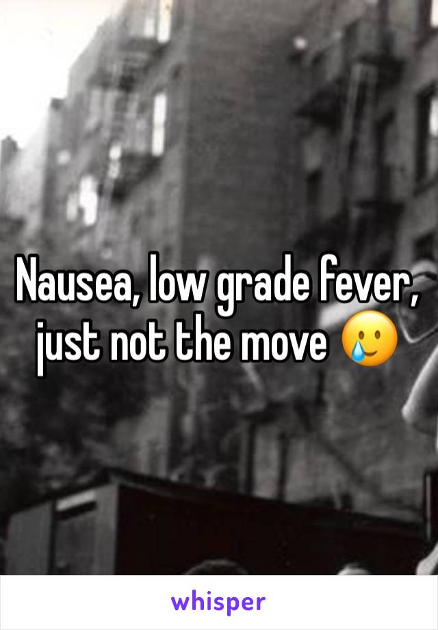 Nausea, low grade fever, just not the move 🥲