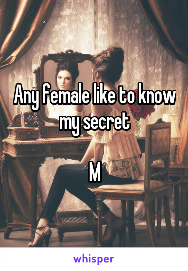 Any female like to know my secret

M