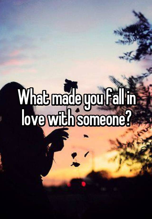 What made you fall in love with someone?