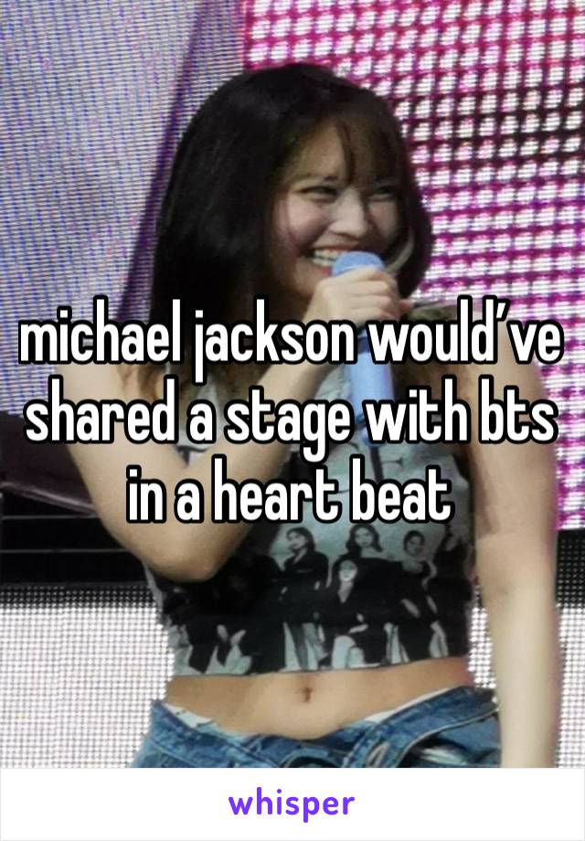 michael jackson would’ve shared a stage with bts in a heart beat