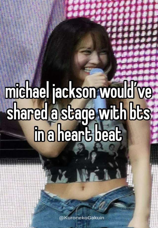 michael jackson would’ve shared a stage with bts in a heart beat