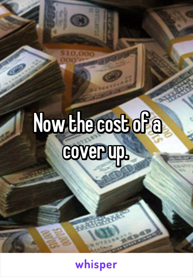 Now the cost of a cover up. 