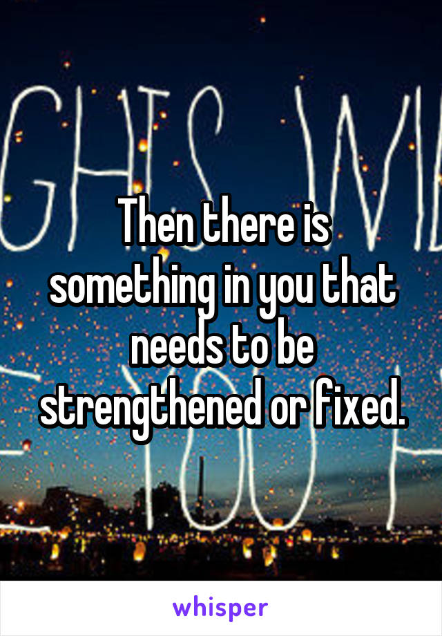 Then there is something in you that needs to be strengthened or fixed.