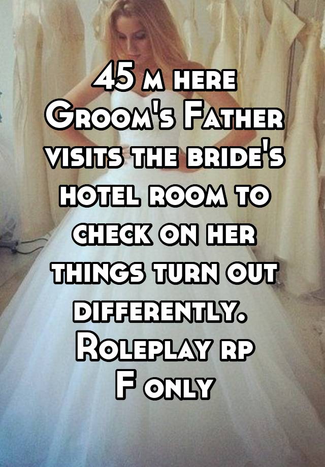45 m here
Groom's Father visits the bride's hotel room to check on her things turn out differently. 
Roleplay rp
F only