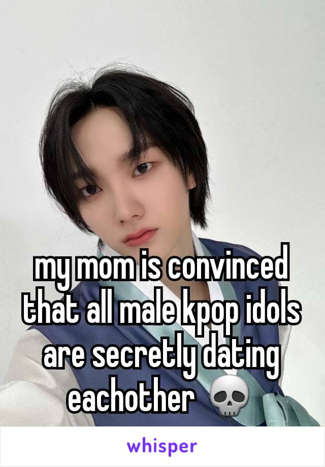 my mom is convinced that all male kpop idols are secretly dating eachother 💀