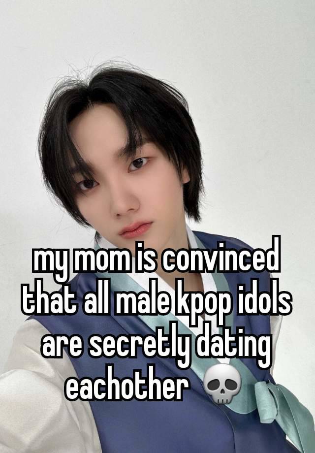 my mom is convinced that all male kpop idols are secretly dating eachother 💀