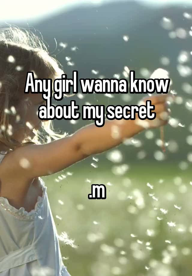 Any girl wanna know about my secret


.m