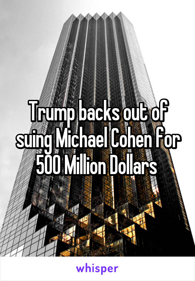 Trump backs out of suing Michael Cohen for 500 Million Dollars 