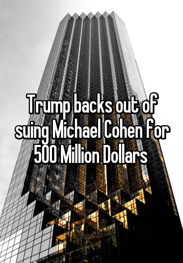 Trump backs out of suing Michael Cohen for 500 Million Dollars 