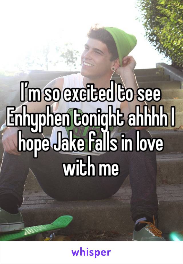 I’m so excited to see Enhyphen tonight ahhhh I hope Jake falls in love with me 