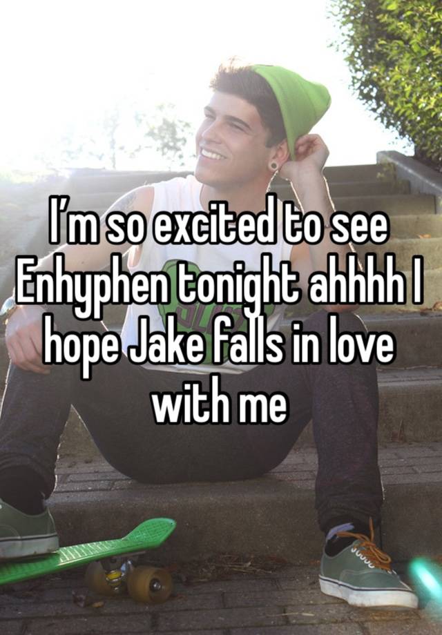 I’m so excited to see Enhyphen tonight ahhhh I hope Jake falls in love with me 