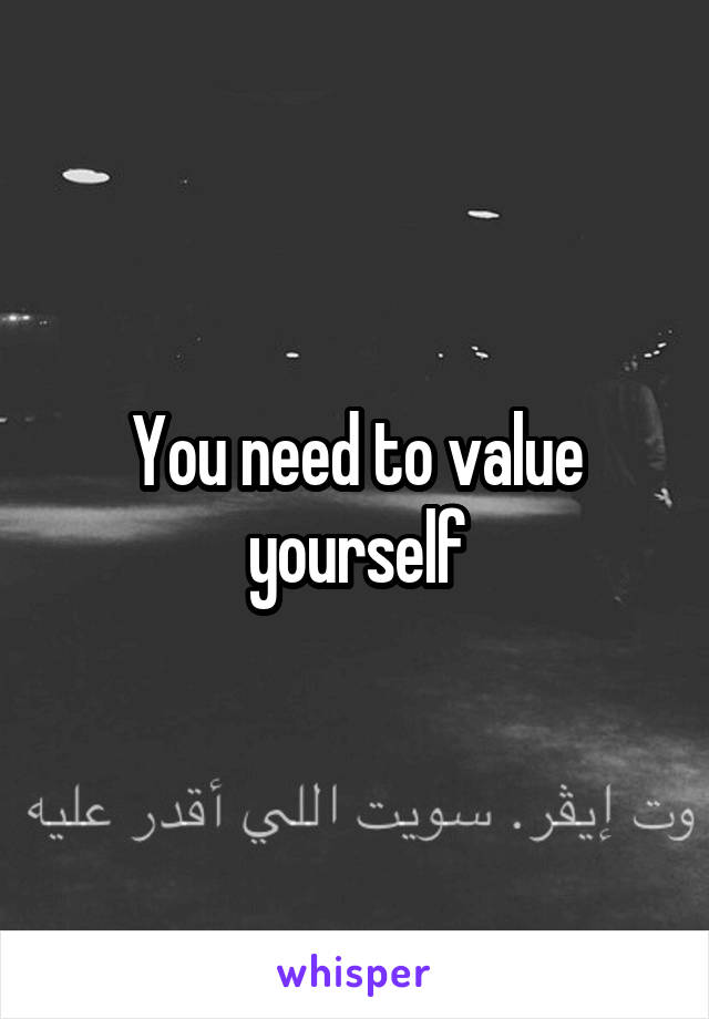 You need to value yourself