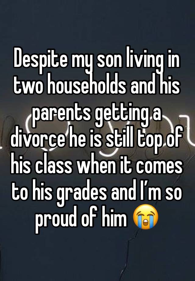 Despite my son living in two households and his parents getting a divorce he is still top of his class when it comes to his grades and I’m so proud of him 😭