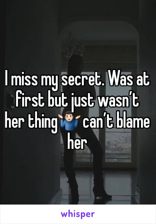 I miss my secret. Was at first but just wasn’t her thing🤷🏻‍♂️ can’t blame her 